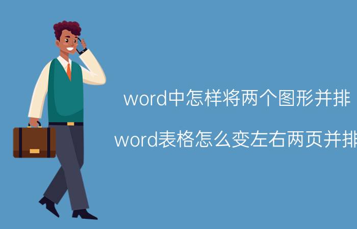 word中怎样将两个图形并排 word表格怎么变左右两页并排？